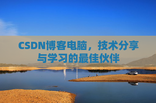 CSDN博客电脑，技术分享与学习的最佳伙伴